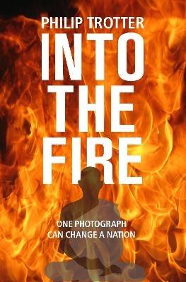 INTO THE FIRE: One Photograph Can Change A Nation - Philip Trotter - cover