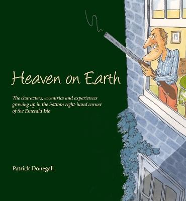 HEAVEN on EARTH: The characters, eccentrics and experiences of growing up in the bottom right-hand corner of the Emerald Isle - Patrick Donegall - cover