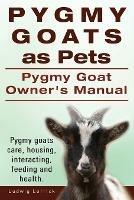 Pygmy Goats as Pets. Pygmy Goat Owners Manual. Pygmy goats care, housing, interacting, feeding and health. - Ludwig Lorrick - cover