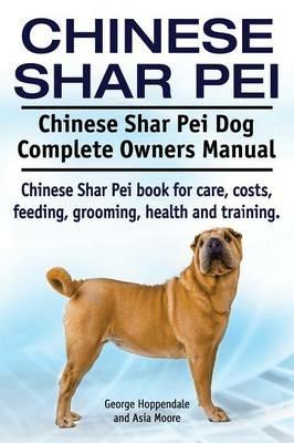 Chinese Shar Pei. Chinese Shar Pei Dog Complete Owners Manual. Chinese Shar Pei book for care, costs, feeding, grooming, health and training. - George Hoppendale,Asia Moore - cover