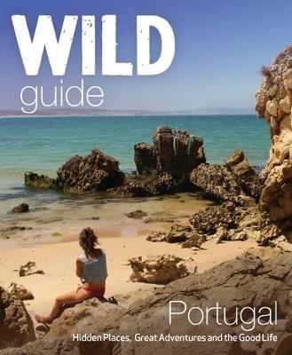 The Wild Guide Portugal: Hidden Places, Great Adventures and the Good Life - Edwina Pitcher - cover