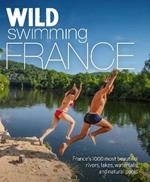 Wild Swimming France: 1000 most beautiful rivers, lakes, waterfalls, hot springs & natural pools of France