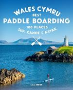 Paddle Boarding Wales Cymru: 100 places to SUP, canoe, and kayak including Snowdonia, Pembrokeshire, Gower and the Wye