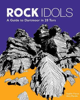 Rock Idols: A Guide to Dartmoor in 28 Tors - Sophie Pierce,Alex Murdin - cover