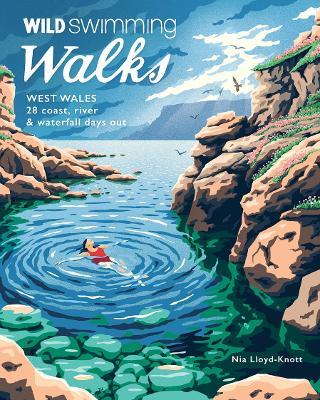Wild Swimming Walks West Wales: 28 Coast, River & Waterfall Days out in Pembrokeshire, Ceredigion and Carmarthenshire (Travel Guide) - Nia Lloyd Knott - cover