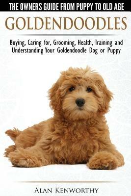Goldendoodles: The Owners Guide from Puppy to Old Age: Choosing, Caring For, Grooming, Health, Training and Understanding Your Goldendoodle Dog - Alan Kenworthy - cover
