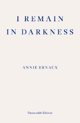 I Remain in Darkness – WINNER OF THE 2022 NOBEL PRIZE IN LITERATURE - Annie Ernaux - cover