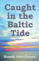 Caught in the Baltic Tide: Young Love Set Against the Sweep of Occupying Forces in Latvia - Russell John Connor - cover