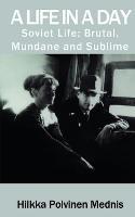 A Life in a Day: Soviet Life; Brutal, Mundane and Sublime - Hilkka Polvinen Mednis - cover