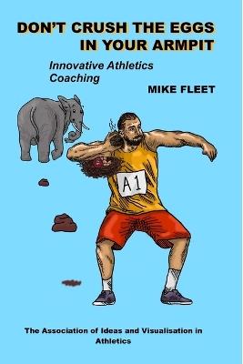 Don't Crush the Eggs in Your Armpit: A serious but different guide for athletes and coaches - Mike Fleet - cover