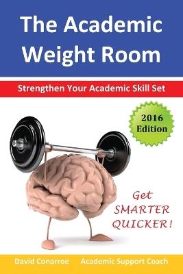 The Academic Weight Room: Strengthen Your Academic Skill Set - David Conarroe - cover