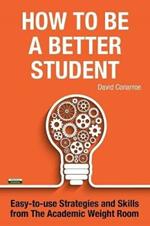 How to be a Better Student: Easy-to-use Strategies and Skills from The Academic Weight Room