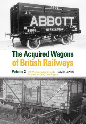 The Acquired Wagons of British Railways Volume 3: 13T Wooden-bodied Minerals (1923 RCH Specification) All Types, Including Coke Wagons - David Larkin - cover