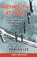 Weymouth at War: Ron Hill's Story of the Vessel My Girl as Told to Marian Lye - Ron Hill - cover