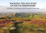 Walking the Old Ways of South Shropshire: The history in the landscape explored through 26 circular walks