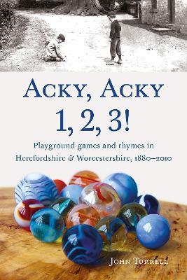 Acky, Acky 1, 2, 3!: Playground games and rhymes in Herefordshire & Worcestershire, 1880-2010 - John Turrell - cover