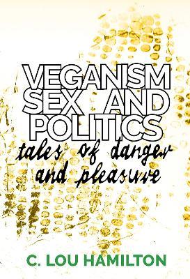 Veganism, Sex and Politics: Tales of Danger and Pleasure - C. Lou Hamilton - cover