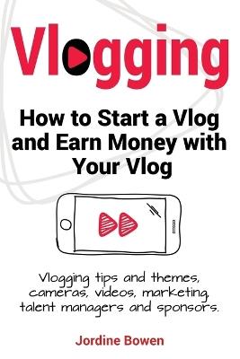 Vlogging. How to start a vlog and earn money with your vlog. Vlogging tips and themes, cameras, videos, marketing, talent managers and sponsors. - Jordine Bowen - cover