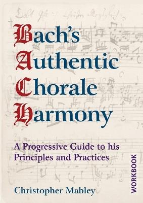 Bach's Authentic Chorale Harmony - Workbook: A Progressive Guide to his Principles and Practices - Christopher Mabley - cover