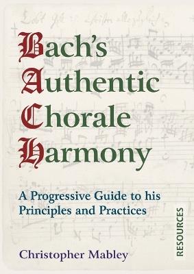 Bach's Authentic Chorale Harmony - Resources: A Progressive Guide to his Principles and Practices - Christopher Mabley - cover