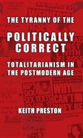 The Tyranny of the Politically Correct: Totalitarianism in the Postmodern Age - Keith Preston - cover