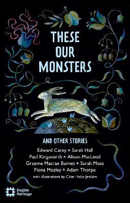 These Our Monsters And Other Stories: The English Heritage Book of New Folktale, Myth and Legend - Edward Carey,Sarah Hall,Paul Kingsnorth - cover