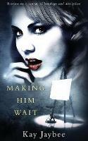 Making Him Wait: Erotica on a canvas of bondage and discipline - Kay Jaybee - cover