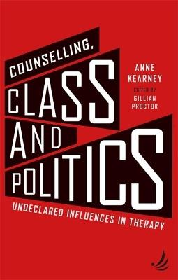 Counselling, Class and Politics: Undeclared influences in therapy - Anne Kearney - cover