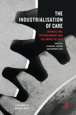 The Industrialisation of Care: Counselling, psychotherapy and the impact of IAPT - cover