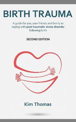 Birth Trauma (Second Edition): A guide for you, your friends and family to coping with post-traumatic stress disorder following birth - Kim Thomas - cover