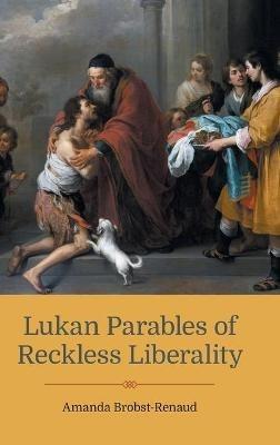 Lukan Parables of Reckless Liberality - Amanda Brobst-Renaud - cover