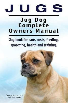 Jugs. Jug Dog Complete Owners Manual. Jug book for care, costs, feeding, grooming, health and training. Jug dogs. - George# Hoppendale - cover