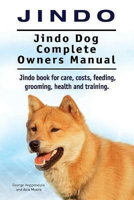 Jindo Dog. Jindo Dog Complete Owners Manual. Jindo book for care, costs, feeding, grooming, health and training. - George Hoppendale,Asia Moore - cover