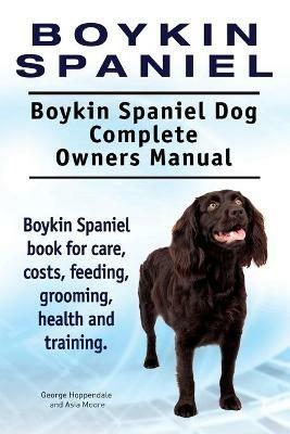 Boykin Spaniel. Boykin Spaniel Dog Complete Owners Manual. Boykin Spaniel book for care, costs, feeding, grooming, health and training. - George Hoppendale,Asia Moore - cover