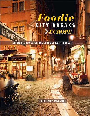 Foodie City Breaks: Europe: 25 Cities, 250 Essential Eating Experiences - Richard Mellor - cover