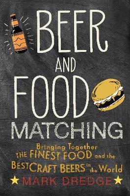 Beer and Food Matching: Bringing Together the Finest Food and the Best Craft Beers in the World - Mark Dredge - cover