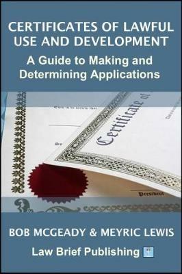 Certificates of Lawful Use and Development: A Guide to Making and Determining Applications - Bob McGeady,Meyric Lewis - cover