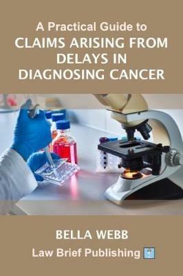 A Practical Guide to Claims Arising from Delays in Diagnosing Cancer - Bella Webb - cover