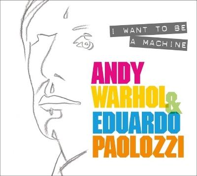 I Want to Be A Machine: Andy Warhol and Eduardo Paolozzi - Keith Hartley - cover