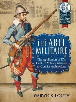 The Arte Militaire: The Application of 17th Century Military Manuals to Conflict Archaeology - Warwick Louth - cover