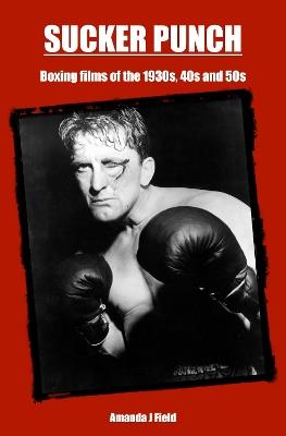 Sucker Punch: Boxing films of the 1930s, 40s and 50s - Amanda J Field - cover