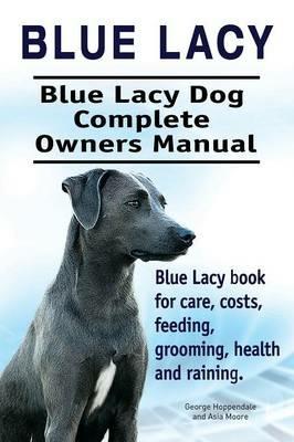 Blue Lacy. Blue Lacy Dog Complete Owners Manual. Blue Lacy Book for Care, Costs, Feeding, Grooming, Health and Training. - George Hoppendale,Asia Moore - cover