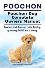 Poochon. Poochon Dog Complete Owners Manual. Poochon Book for Care, Costs, Feeding, Grooming, Health and Training.