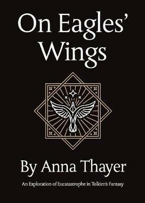 On Eagles' Wings: An Exploration of Eucatastrophe in Tolkien's Fantasy - Anna Thayer - cover