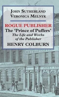 Rogue Publisher: 'Prince of Puffers': The Life and Works of the Publisher Henry Colburn. - John Sutherland,Johanna Marie Melnyk - cover