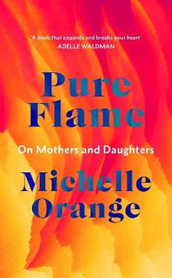 Pure Flame: On Mothers and Daughters - Michelle Orange - cover