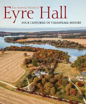The Material World of Eyre Hall: Revealing Four Centuries of Chesapeake History - cover