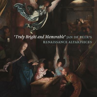 ‘Truly Bright and Memorable’: Jan de Beer’s Renaissance Altarpieces - Robert Wenley,Dan Ewing,Peter van den Brink - cover