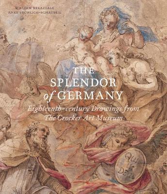 The Splendor of Germany: Eighteenth-Century Drawings from the Crocker Art Museum - William Breazeale,Anke Froehlich-Schauseil - cover