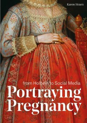 Portraying Pregnancy: Holbein to Social Media - Karen Hearn - cover